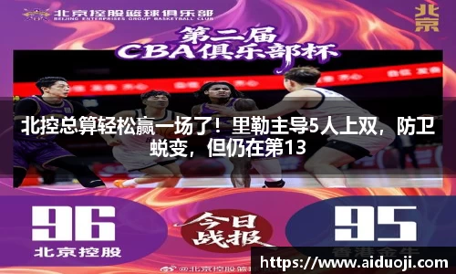 北控总算轻松赢一场了！里勒主导5人上双，防卫蜕变，但仍在第13