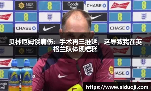 贝林厄姆谈肩伤：手术再三推延，这导致我在英格兰队体现糟糕