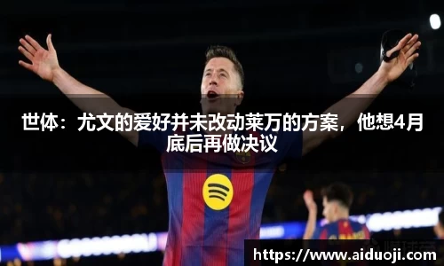 世体：尤文的爱好并未改动莱万的方案，他想4月底后再做决议