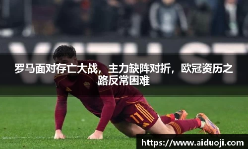 罗马面对存亡大战，主力缺阵对折，欧冠资历之路反常困难