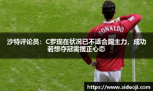 沙特评论员：C罗现在状况已不适合踢主力，成功若想夺冠需摆正心态